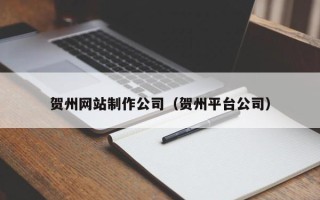 武义县贺州网站制作公司（贺州平台公司）